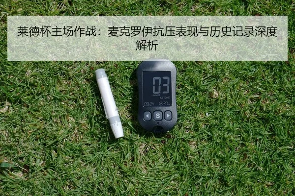 莱德杯主场作战：麦克罗伊抗压表现与历史记录深度解析