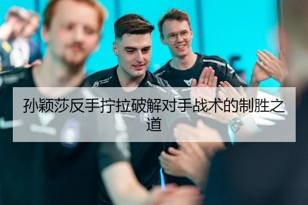 孙颖莎反手拧拉破解对手战术的制胜之道