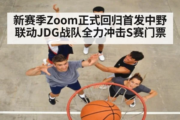 新赛季Zoom正式回归首发中野联动JDG战队全力冲击S赛门票