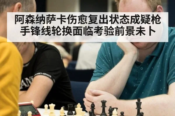 阿森纳萨卡伤愈复出状态成疑枪手锋线轮换面临考验前景未卜