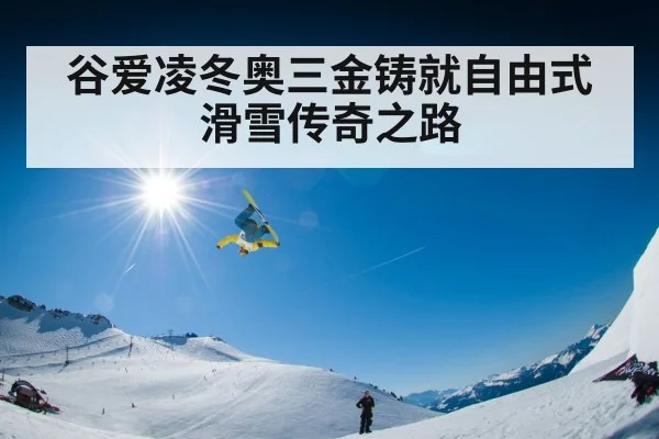 谷爱凌冬奥三金铸就自由式滑雪传奇之路